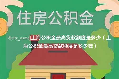 迪庆上海公积金最高贷款额度是多少（上海公积金最高贷款额度是多少钱）